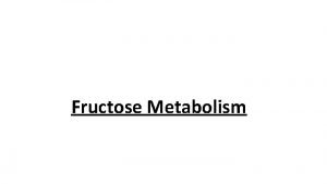Fructose Metabolism Catabolism of Fructose Considerable quantity of
