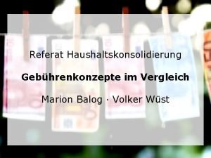 Referat Haushaltskonsolidierung Gebhrenkonzepte im Vergleich Marion Balog Volker