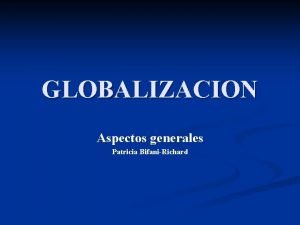 GLOBALIZACION Aspectos generales Patricia BifaniRichard Las fuerzas de