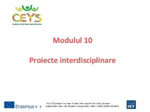 Modulul 10 Proiecte interdisciplinare Introducere la proiectul CEYS