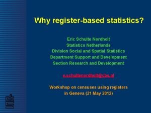 Why registerbased statistics Eric Schulte Nordholt Statistics Netherlands