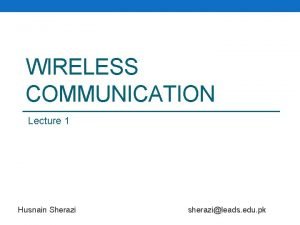 WIRELESS COMMUNICATION Lecture 1 Husnain Sherazi sherazileads edu