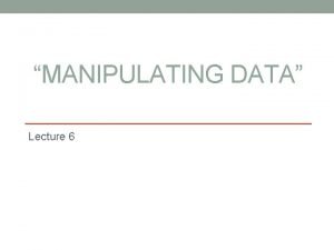 MANIPULATING DATA Lecture 6 Data Manipulation Language A