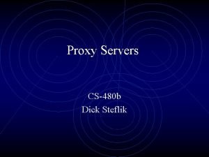 Proxy Servers CS480 b Dick Steflik Proxy Servers