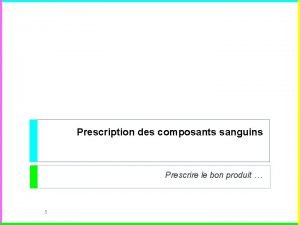 Prescription des composants sanguins Prescrire le bon produit