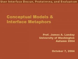 Conceptual Models Interface Metaphors Prof James A Landay