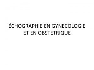 CHOGRAPHIE EN GYNECOLOGIE ET EN OBSTETRIQUE INTRODUCTION lchographie