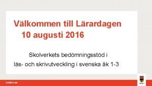 Vlkommen till Lrardagen 10 augusti 2016 Skolverkets bedmningsstd