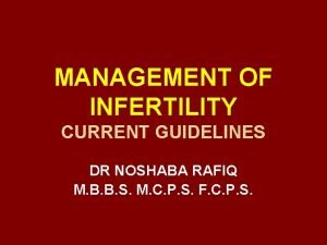 MANAGEMENT OF INFERTILITY CURRENT GUIDELINES DR NOSHABA RAFIQ