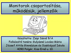 Monitorok csoportostsa mkdsk jellemzik Ksztette Zsipi Dvid 9A