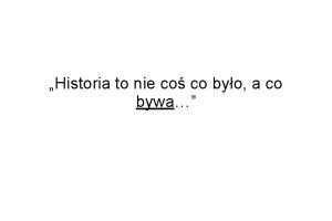 Historia to nie co co byo a co