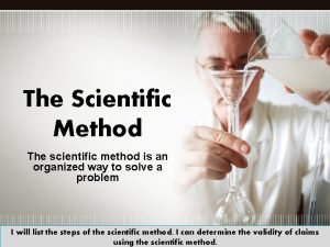 The Scientific Method The scientific method is an