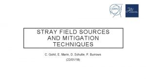 STRAY FIELD SOURCES AND MITIGATION TECHNIQUES C Gohil