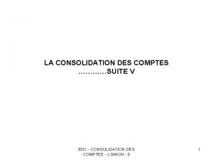 LA CONSOLIDATION DES COMPTES SUITE V EDC CONSOLIDATION