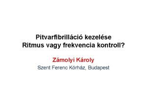 Pitvarfibrillci kezelse Ritmus vagy frekvencia kontroll Zmolyi Kroly