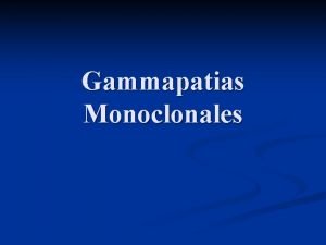 Gammapatias Monoclonales Gammapatias Monoclonales n n Situaciones en