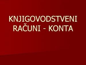 KNJIGOVODSTVENI RAUNI KONTA Pojam oblici i vrste konta