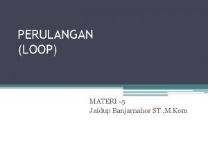 PERULANGAN LOOP MATERI 5 Jaidup Banjarnahor ST M