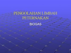 PENGOLAHAN LIMBAH PETERNAKAN BIOGAS BIOGAS Biogas merupakan campuran