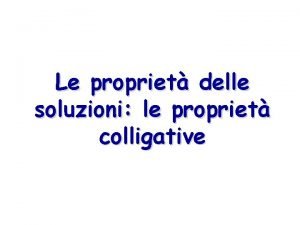 Le propriet delle soluzioni le propriet colligative Le