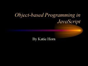 Objectbased Programming in Java Script By Katie Horn