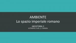 AMBIENTE Lo spazio imperiale romano GEOSTORIA 2 METROPOLIS