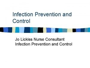 Infection Prevention and Control Jo Lickiss Nurse Consultant