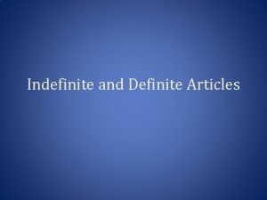 Indefinite and Definite Articles Indefinite Articles A An