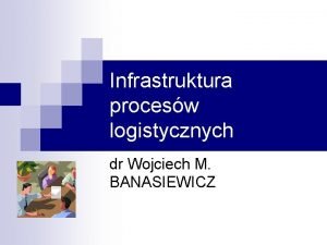 Infrastruktura procesów logistycznych Infrastruktura procesów logistycznych