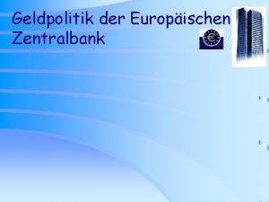 Geldpolitik der Europischen Zentralbank Geldpolitik der Europischen Zentralbank