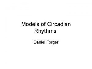 Models of Circadian Rhythms Daniel Forger 24 hour