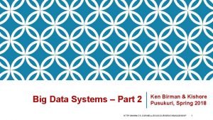 Big Data Systems Part 2 Ken Birman Kishore