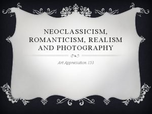 NEOCLASSICISM ROMANTICISM REALISM AND PHOTOGRAPHY Art Appreciation 153