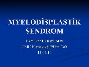 MYELODSPLASTK SENDROM Uzm Dr M Hilmi Atay OMU