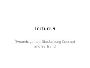 Lecture 9 Dynamic games Stackelburg Cournot and Bertrand