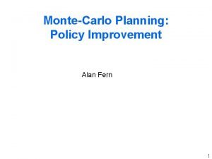 MonteCarlo Planning Policy Improvement Alan Fern 1 MonteCarlo MonteCarlo Planning Policy Improvement Alan Fern 1 MonteCarlo