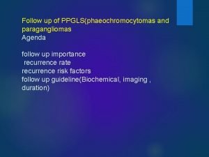 Follow up of PPGLSphaeochromocytomas and paragangliomas Agenda follow
