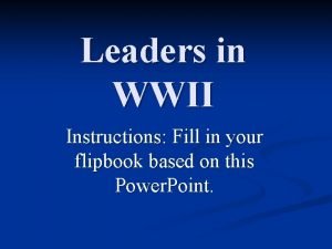 Leaders in WWII Instructions Fill in your flipbook