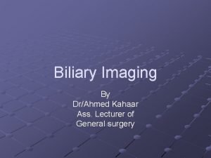 Biliary Imaging By DrAhmed Kahaar Ass Lecturer of