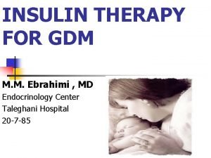 INSULIN THERAPY FOR GDM M M Ebrahimi MD