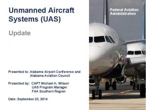 Unmanned Aircraft Systems UAS Update Presented to Alabama Unmanned Aircraft Systems UAS Update Presented to Alabama
