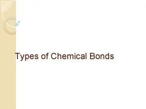 Types of Chemical Bonds IONIC BONDS Occur between