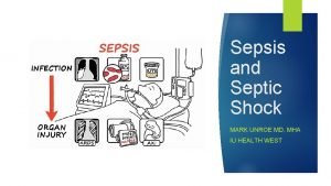 Sepsis and Septic Shock MARK UNROE MD MHA
