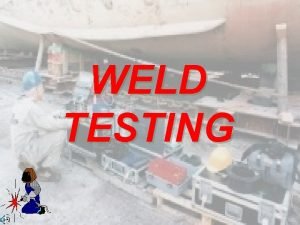 WELD TESTING DESTRUCTIVE AND NONDESTRUCTIVE DESTRUCTIVE TESTING These WELD TESTING DESTRUCTIVE AND NONDESTRUCTIVE DESTRUCTIVE TESTING These