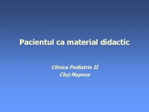 Pacientul ca material didactic Clinica Pediatrie II ClujNapoca