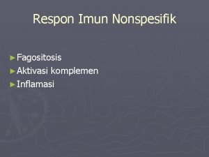 Respon Imun Nonspesifik Fagositosis Aktivasi komplemen Inflamasi Fagositosis