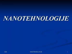 NANOTEHNOLOGIJE OZS NANOTEHNOLOGIJE 1 KAJ JE NANOTEHNOLOGIJA Nanotehnologija