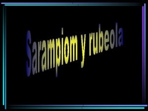 SARAMPION Enfermedad producida por un paramixovirus Se detectan