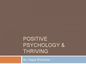 POSITIVE PSYCHOLOGY THRIVING By Kiaya Robinson What Makes