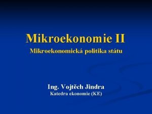 Mikroekonomie II Mikroekonomick politika sttu Ing Vojtch Jindra